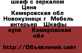     шкаф с зеркалом › Цена ­ 2 000 - Кемеровская обл., Новокузнецк г. Мебель, интерьер » Шкафы, купе   . Кемеровская обл.